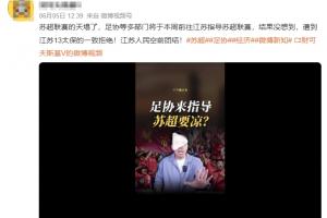 網(wǎng)傳足協(xié)前往江蘇指導(dǎo)蘇超，遭13太保拒絕？媒體人：系編造的謠言