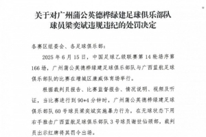 官方：廣州蒲公英球員梁奕斌暴力犯規(guī)，將停賽3場、罰款1.5萬
