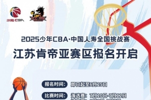 2025少年CBA全國挑戰(zhàn)賽江蘇肯帝亞賽區(qū)海選賽報名開啟