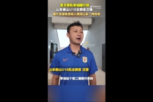 泰山U16主帥汪強：喀什人民和足球氛圍跟山東球迷一樣，非常熱情