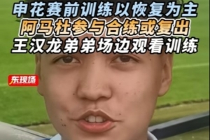 東體：阿馬杜參與賽前合練或復(fù)出，王漢龍弟弟在申花U17試訓(xùn)