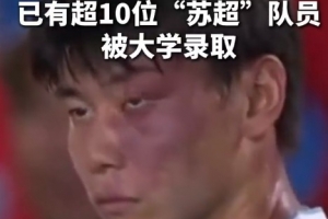 蘇媒：據(jù)不完全統(tǒng)計，目前至少有10位蘇超隊員拿到大學錄取通知書